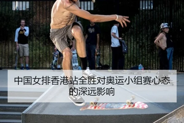 中国女排香港站全胜对奥运小组赛心态的深远影响
